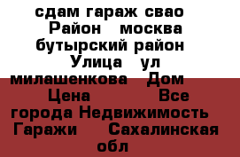 сдам гараж свао › Район ­ москва бутырский район › Улица ­ ул милашенкова › Дом ­ 12 › Цена ­ 3 000 - Все города Недвижимость » Гаражи   . Сахалинская обл.